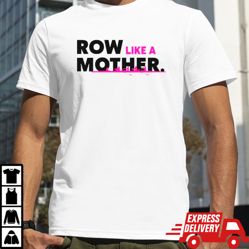 Row like a mother shirt