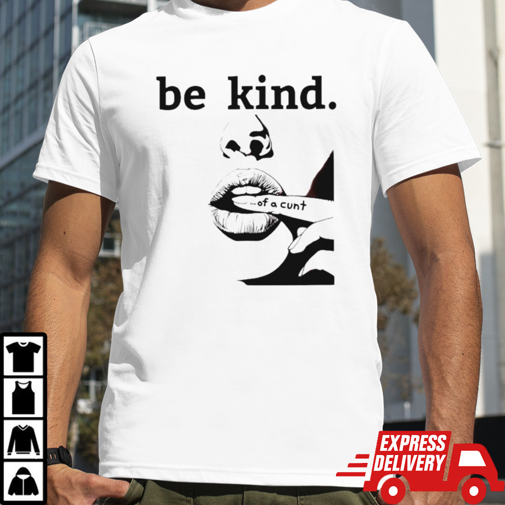 Be kind of a cunt shirt