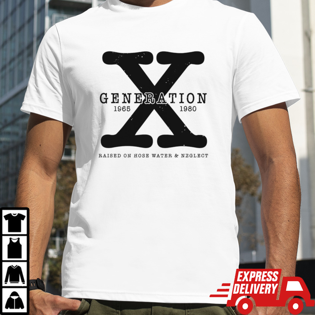 Generation x 1965 1980 raised on hose water and neglect shirt