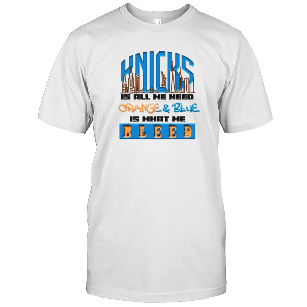 New York Knicks is all we need orange and blue is what we bleed shirt