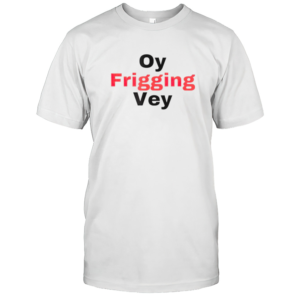 Oy frigging vey shirt