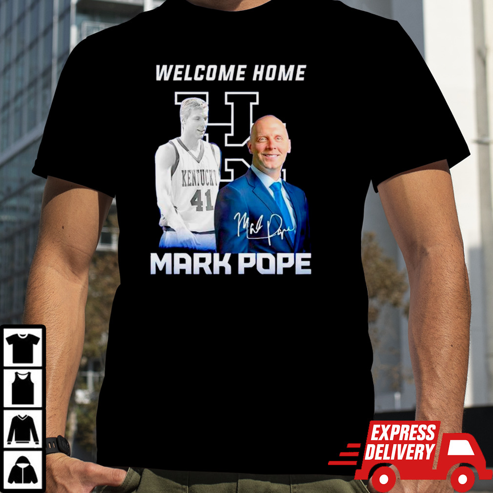 Welcome home Mark Pope Kentucky Wildcats shirt