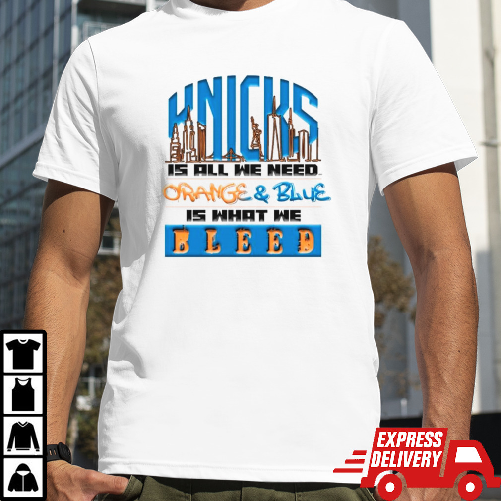 New York Knicks is all we need orange and blue is what we bleed shirt