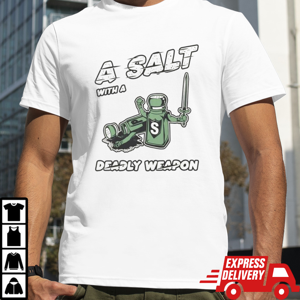 A salt with a deady weapon shirt