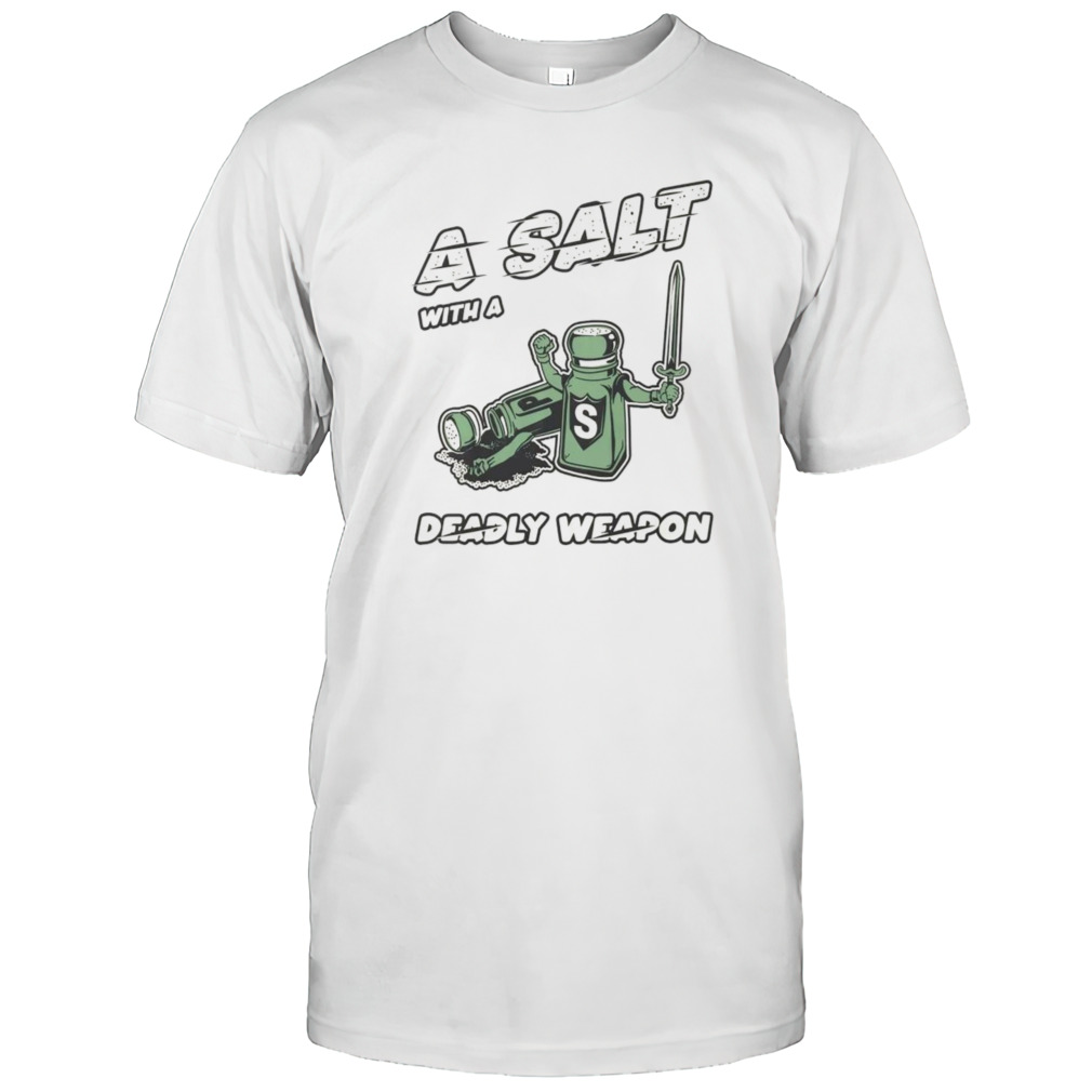 A salt with a deady weapon shirts