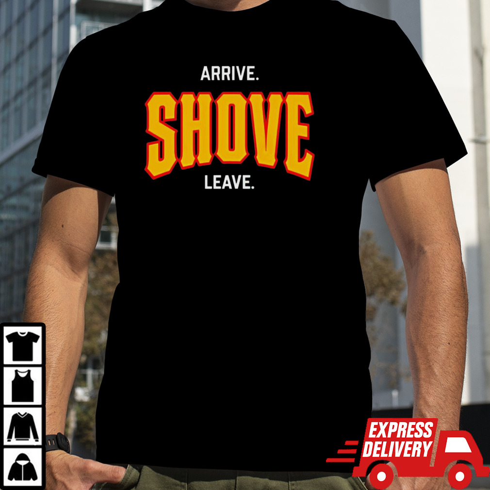 Arrive shove leave shirt