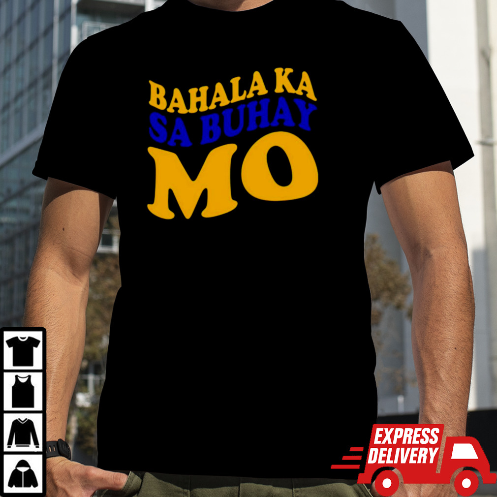 Bahala ka sa buhay mo shirt