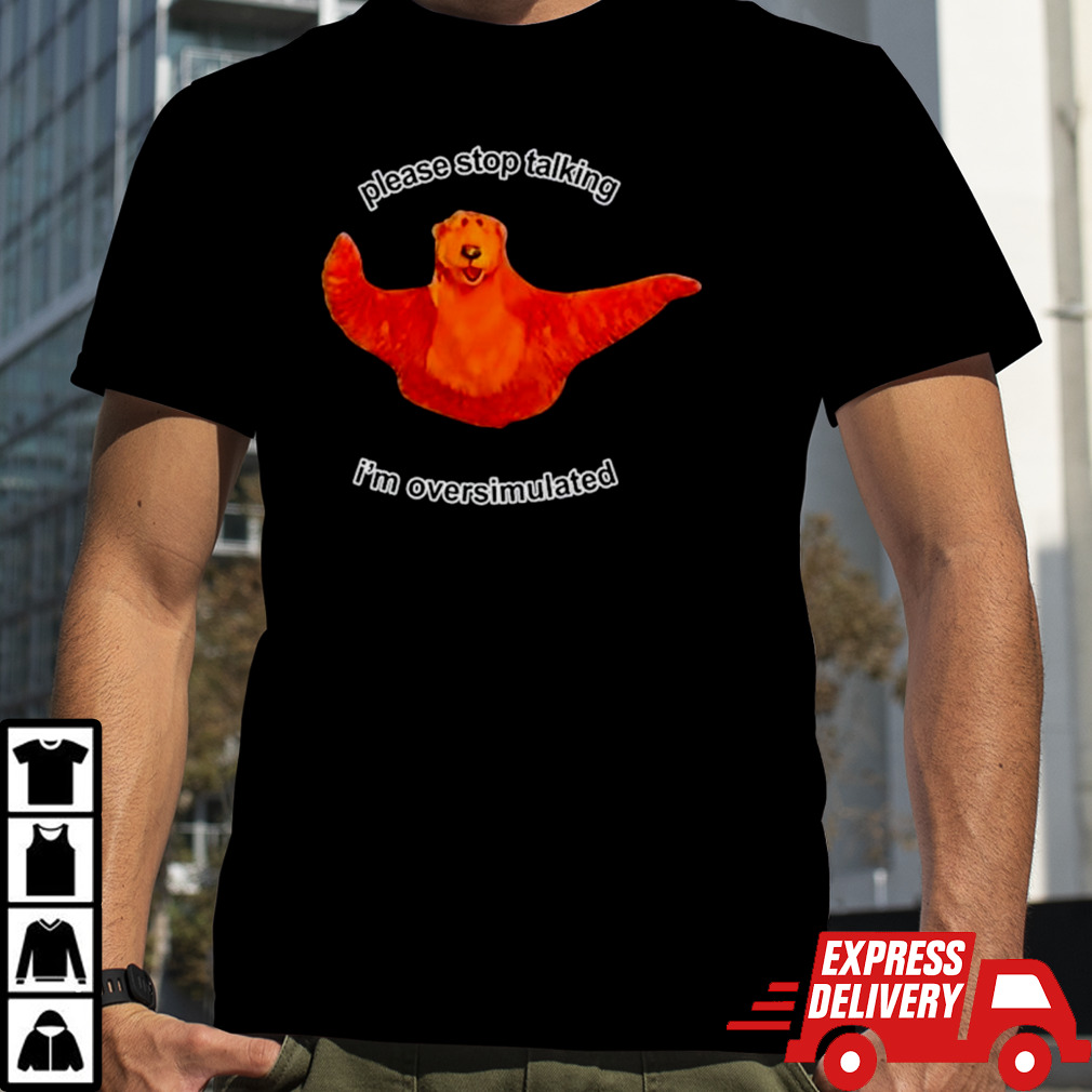 Bear please stop talking I’m overstimulated shirt