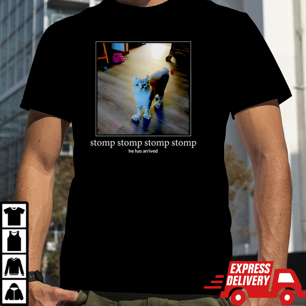 Cat stomp stomp stomp stomp he has arrived shirt