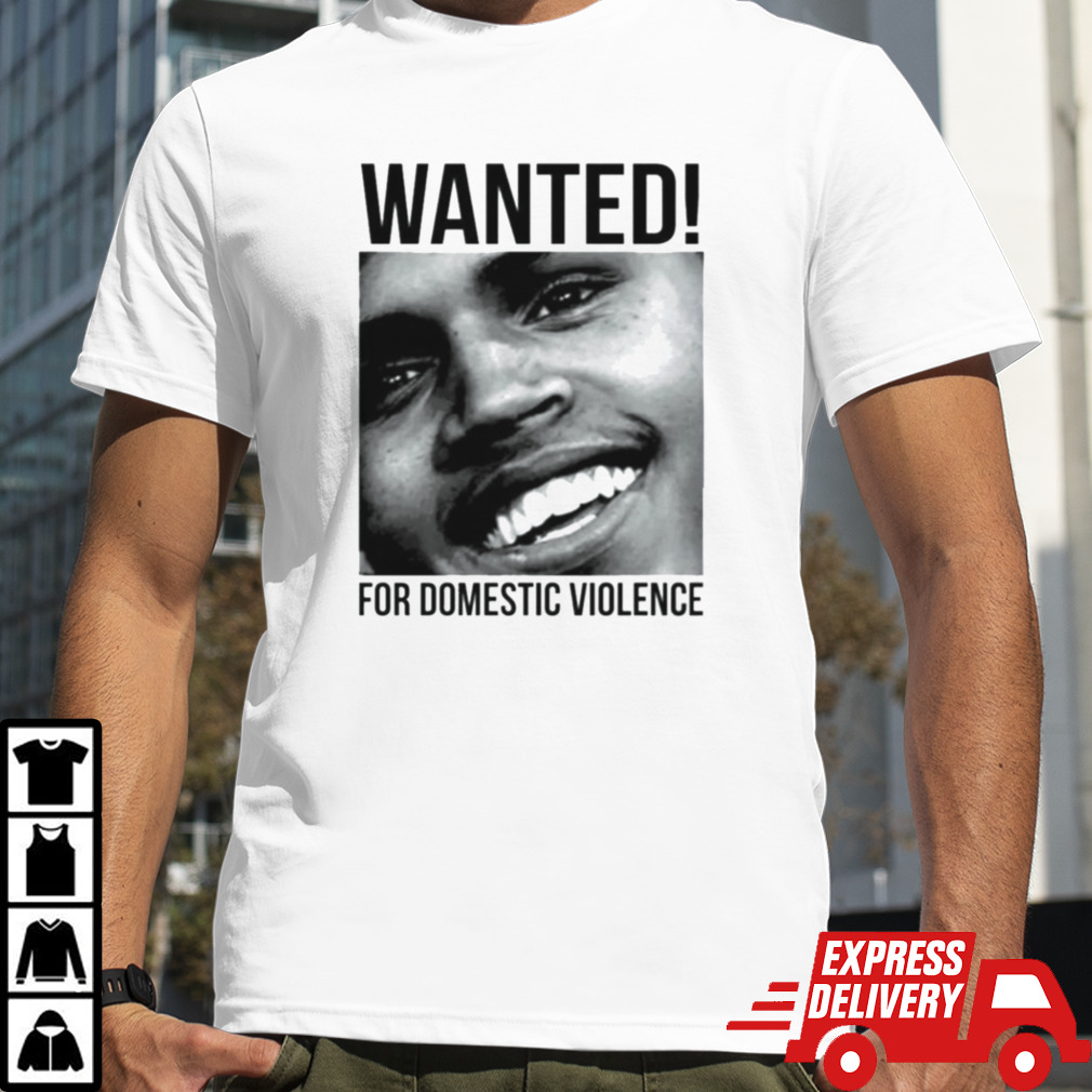 Chris Brown Wanted For Domestic Violence shirt