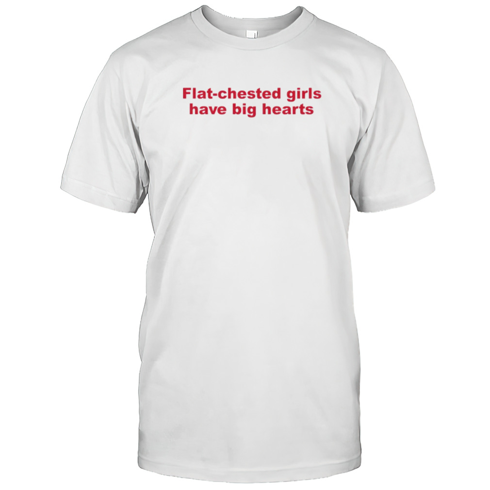 Flat chested girls have big hearts shirt