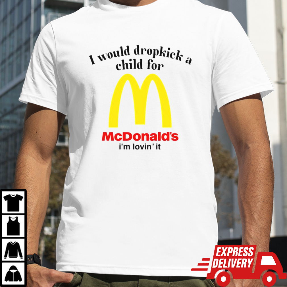 I would dropkick a child for McDonald’s i’m lovin’ it shirt