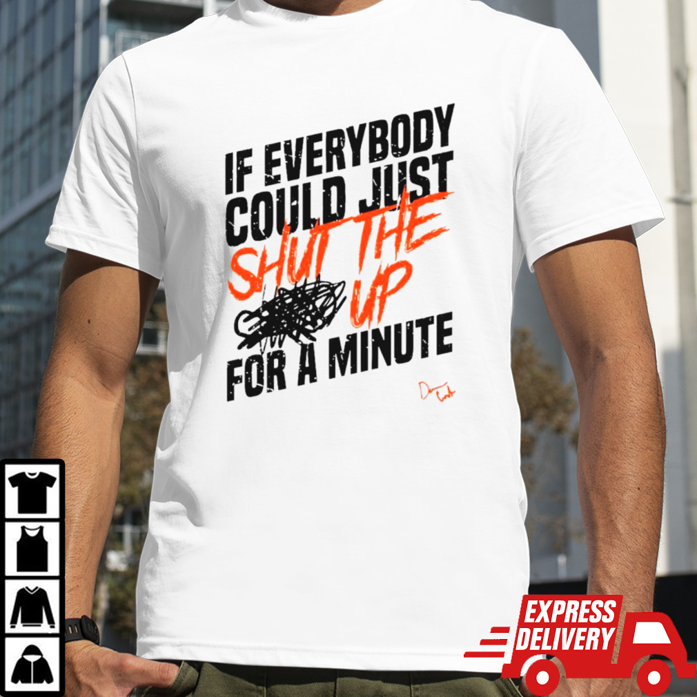 If everybody could just shut the up for a minute shirt