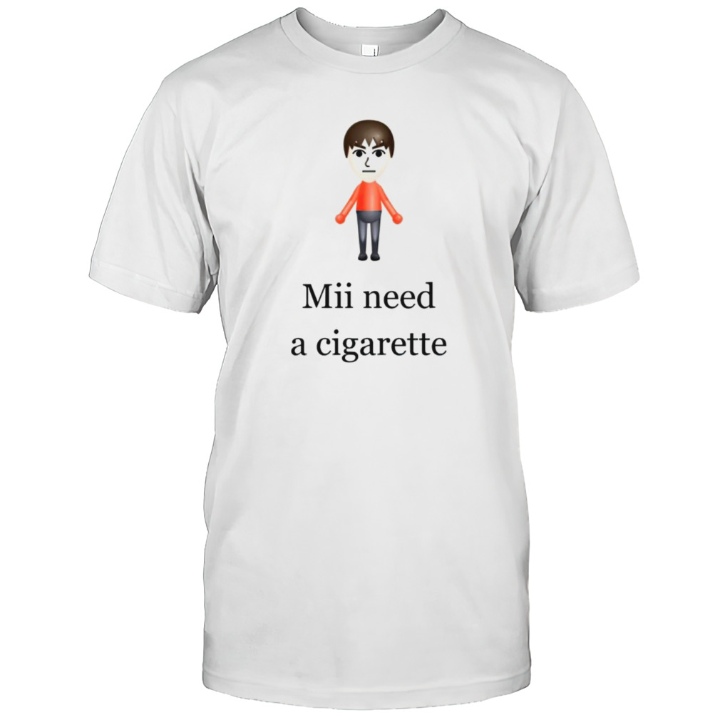 Mii need a cigarette shirts