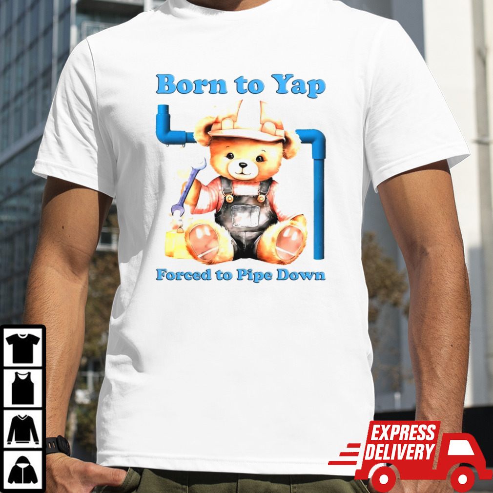 Born to yap forced to pipe down shirt