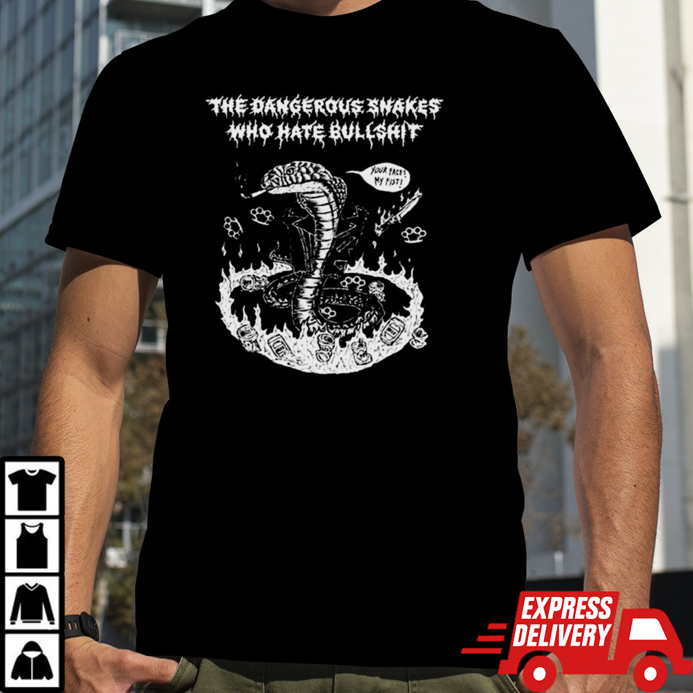 Dangerous Snakes Who Hate Bullshit Your Face My Fist T-shirt