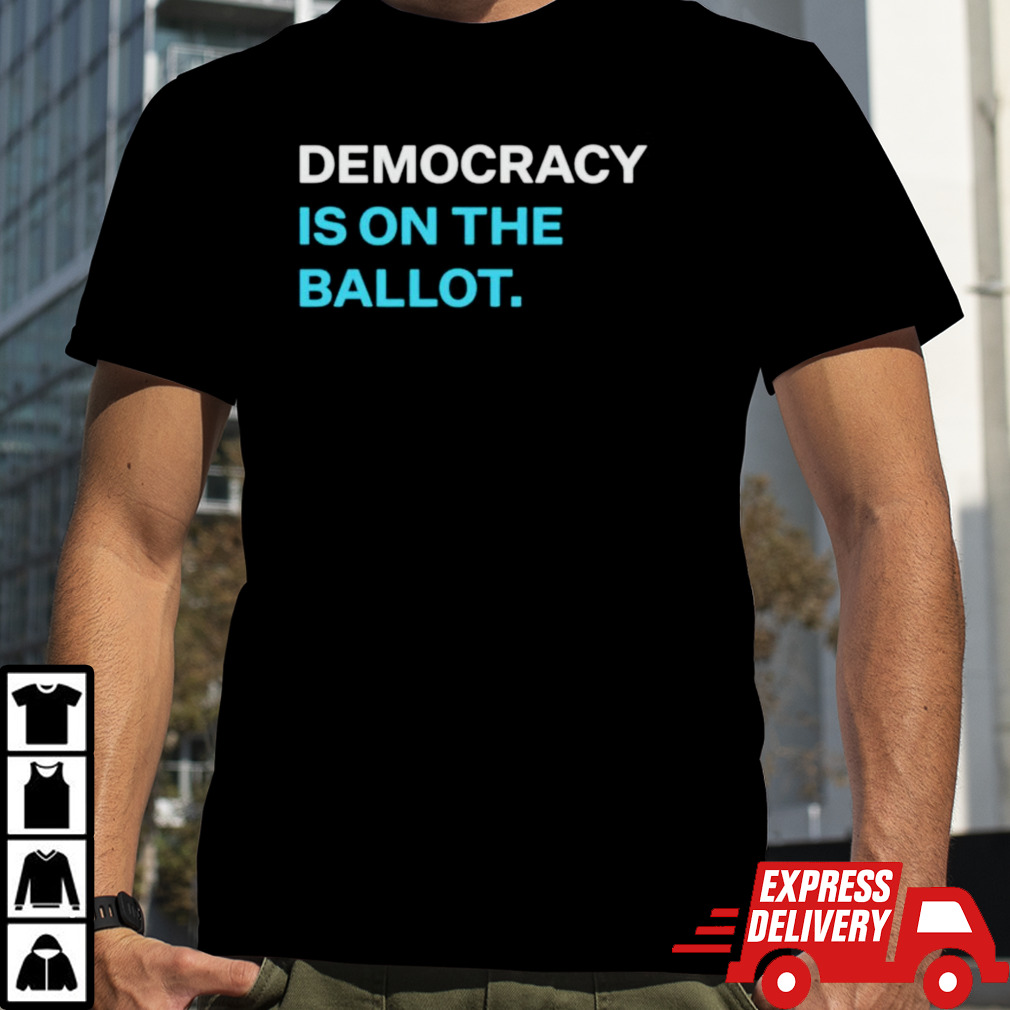 Democracy is on the ballot shirt