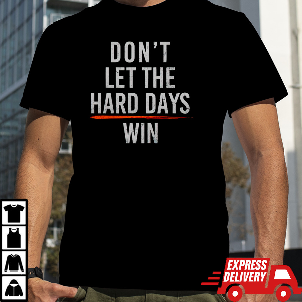 Don’t let the hard days win shirt