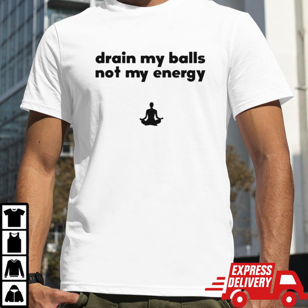 Drain my balls not my energy shirt