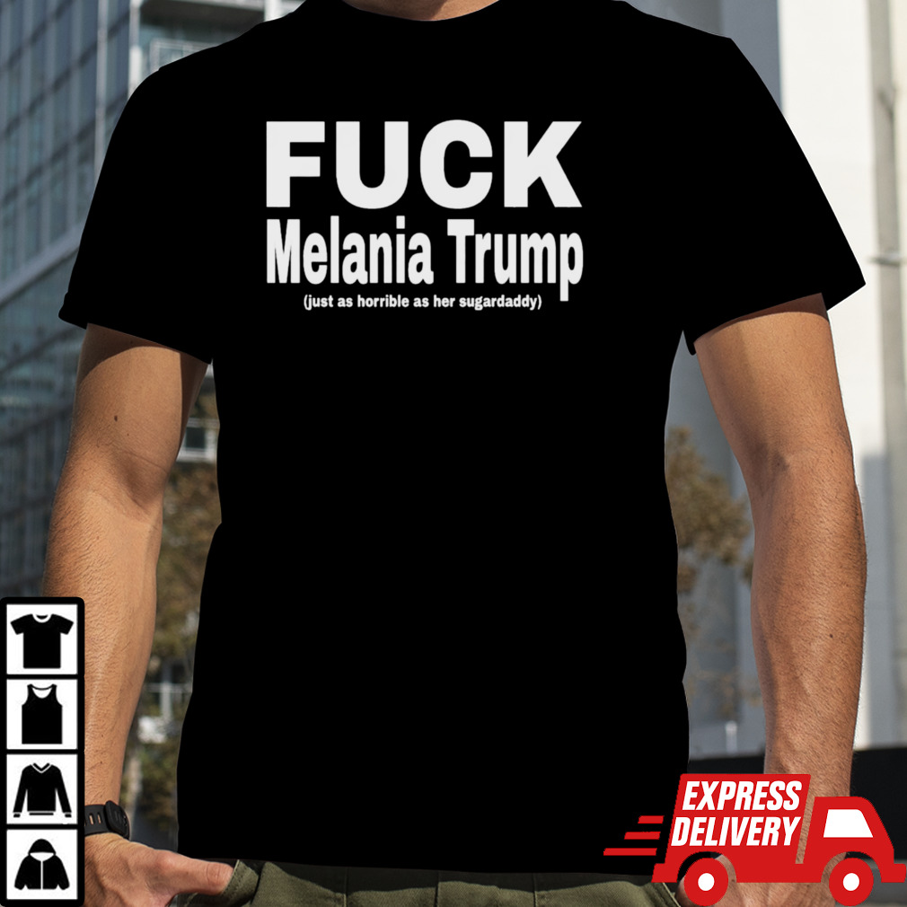 FUCK Melania Trump just as horrible as her sugardaddy Shirt