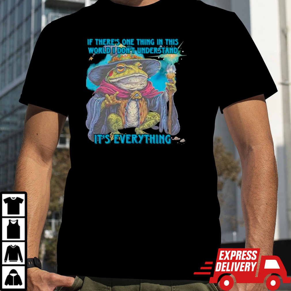 Frog wizard if there’s one thing in this world I don’t understand it’s everything shirt