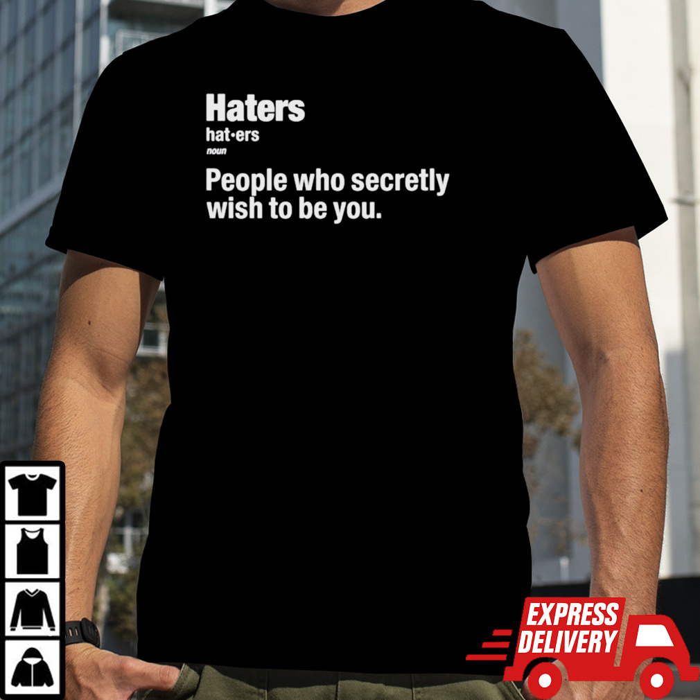 Hater people who secretly wish to be you shirt