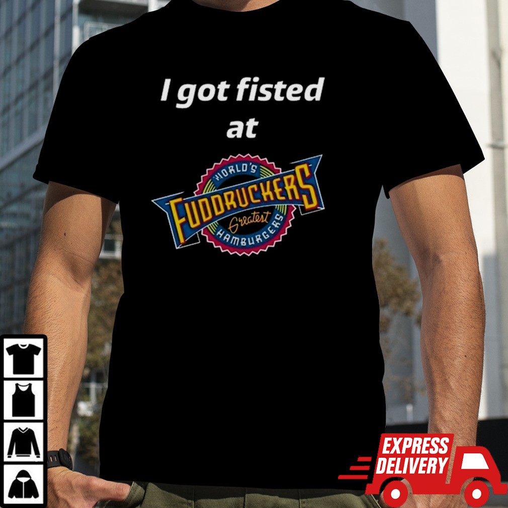 I Got Fisted At Fuddruckers World’s Greatest Hamburgers Shirt