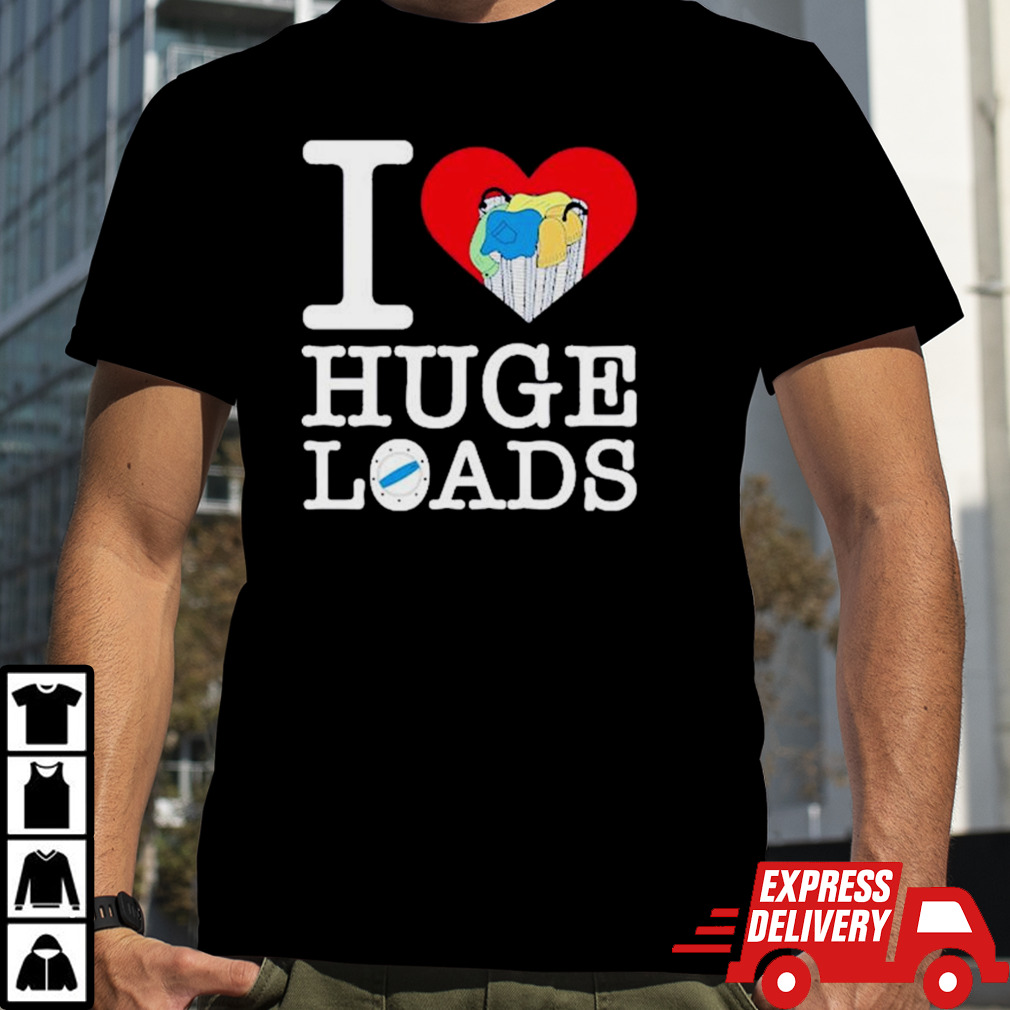 I Love Huge Loads t shirt