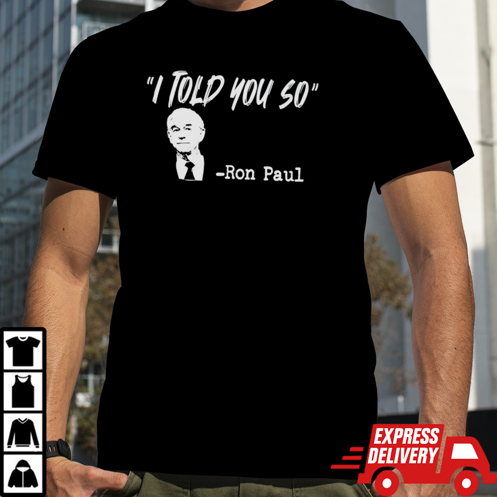 I Told You So Ron Paul Quote shirt