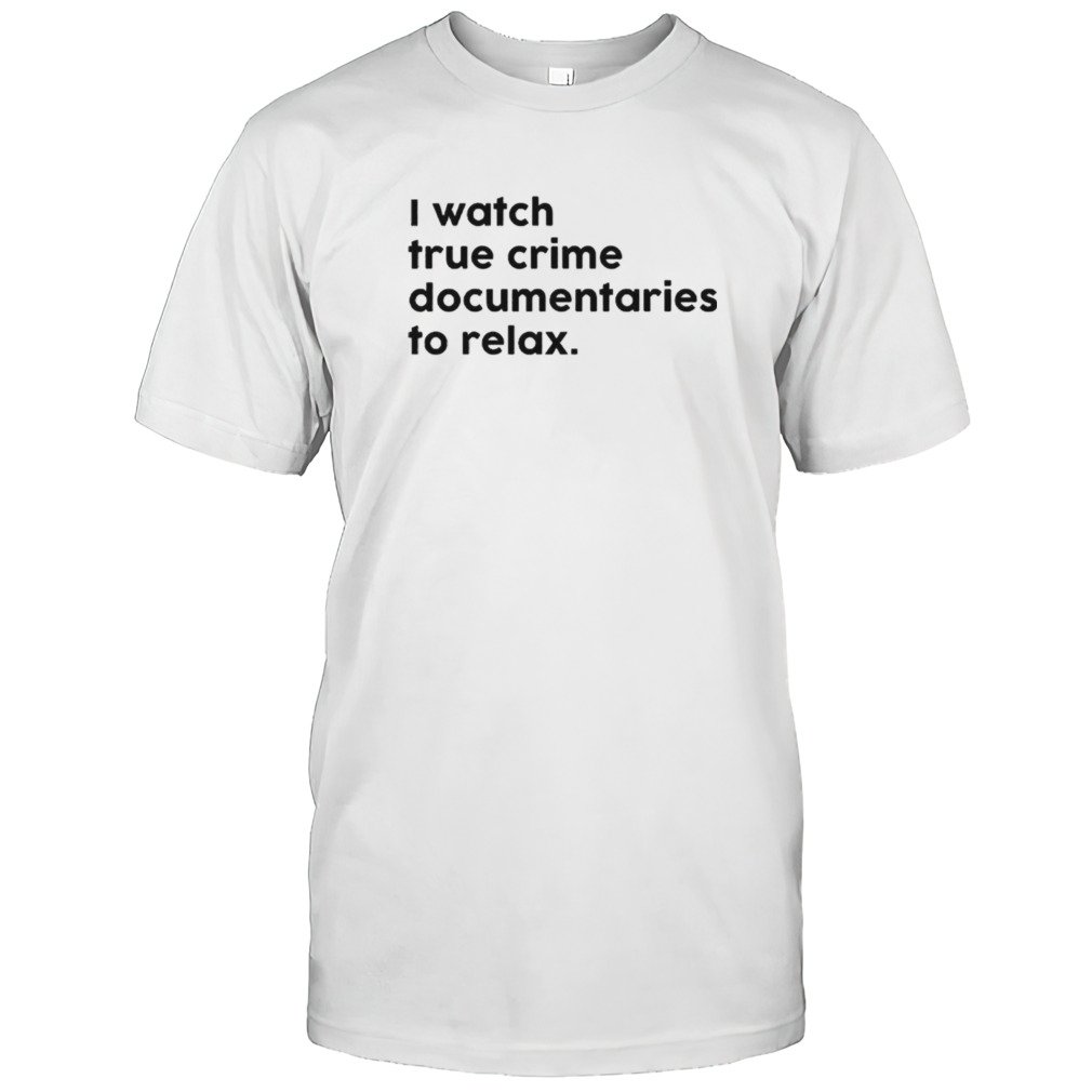 I watch true crime to relax shirts