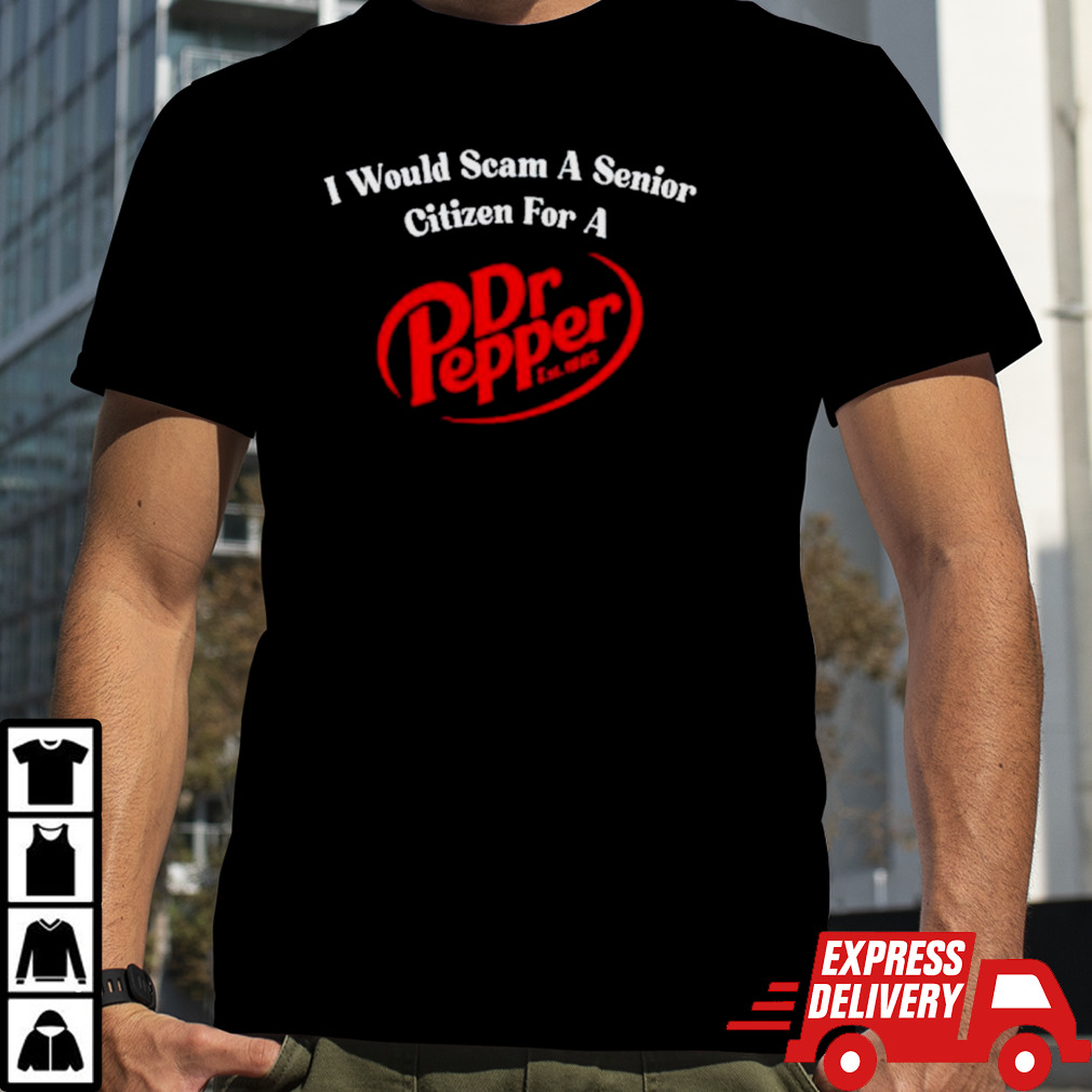 I would scam a senior citizen for a Dr Pepper shirt