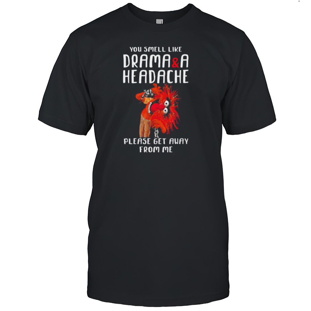 Muppet Animal Rock you smell like drama and a headache please get away from me shirts