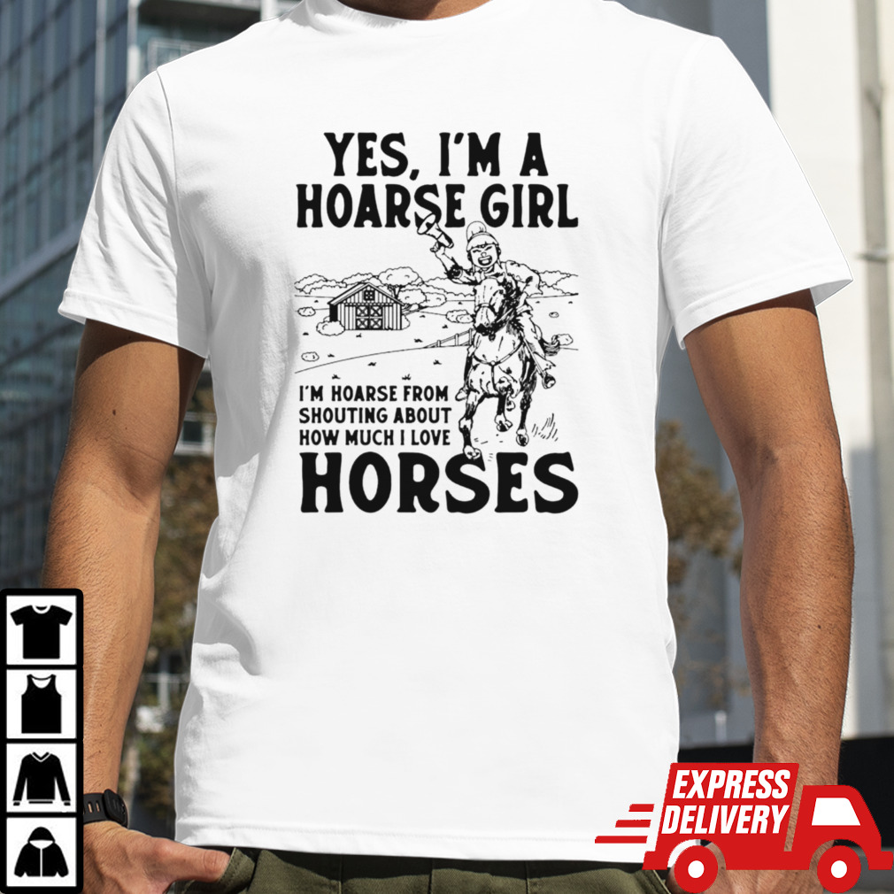 Yes I’m a hoarse girl I’m hoarse from shouting about how much I love horses shirt