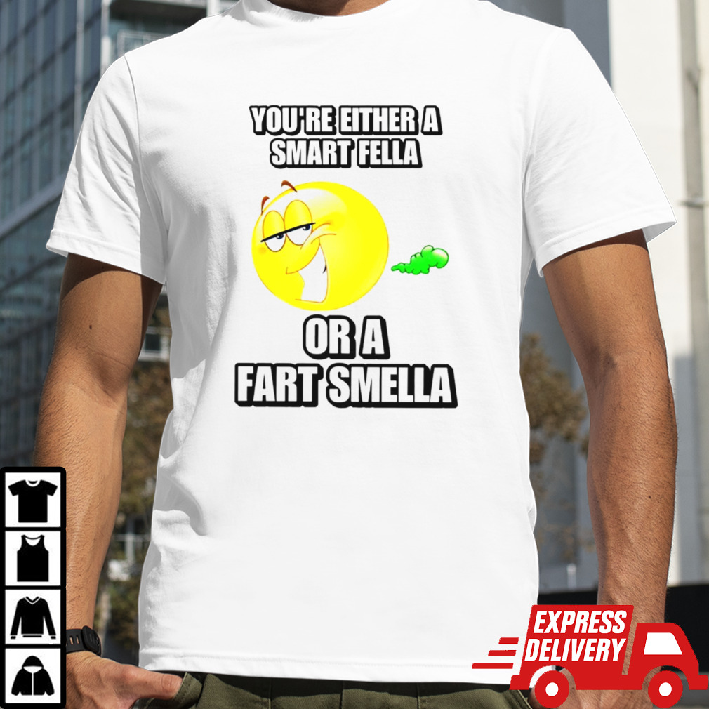 You’re either a smart fella or a fart smella cringey shirt