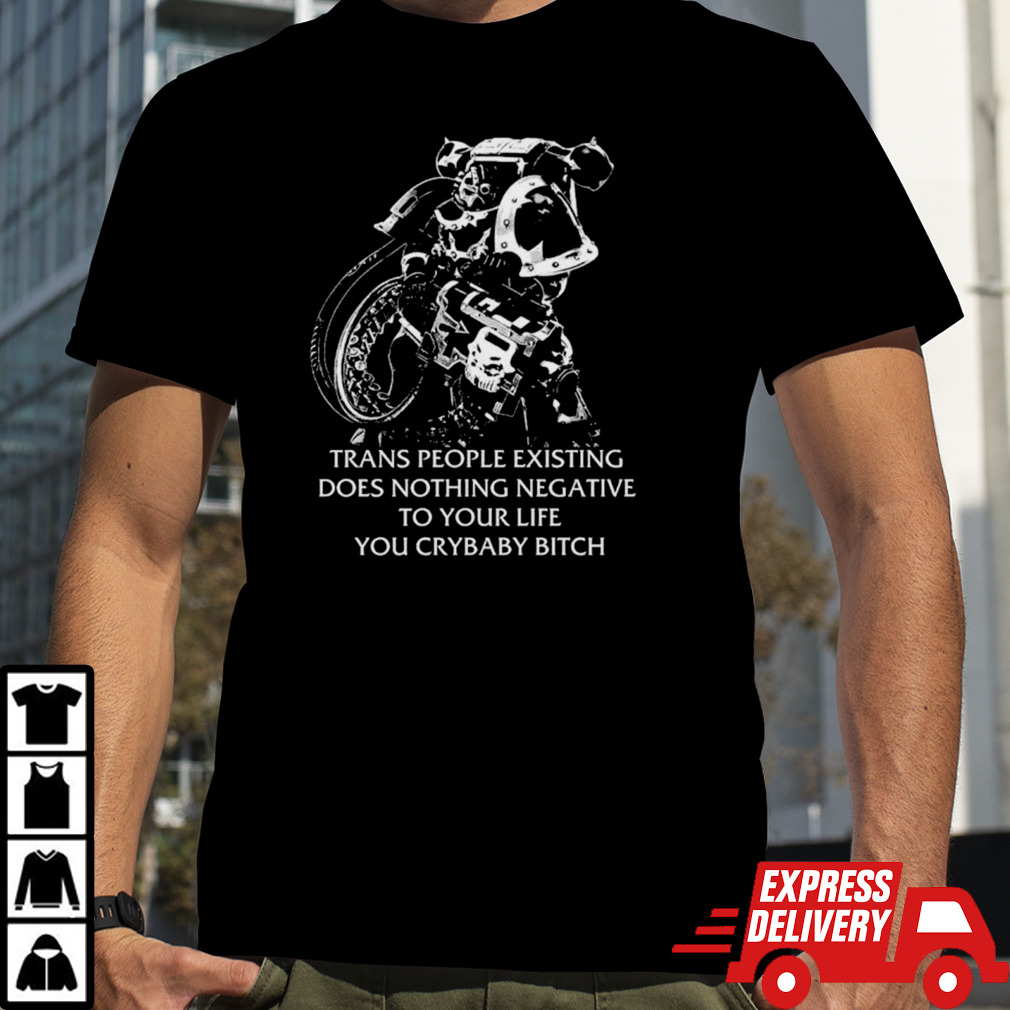 Chaos marine trans people existing does nothing negative to your life you cry baby bitch shirt