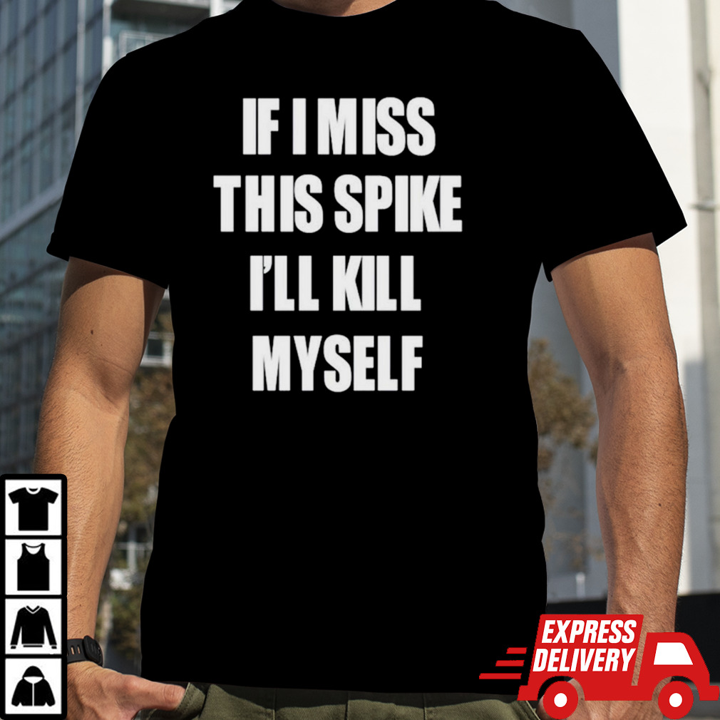 If I miss this spike I’ll kill myself shirt