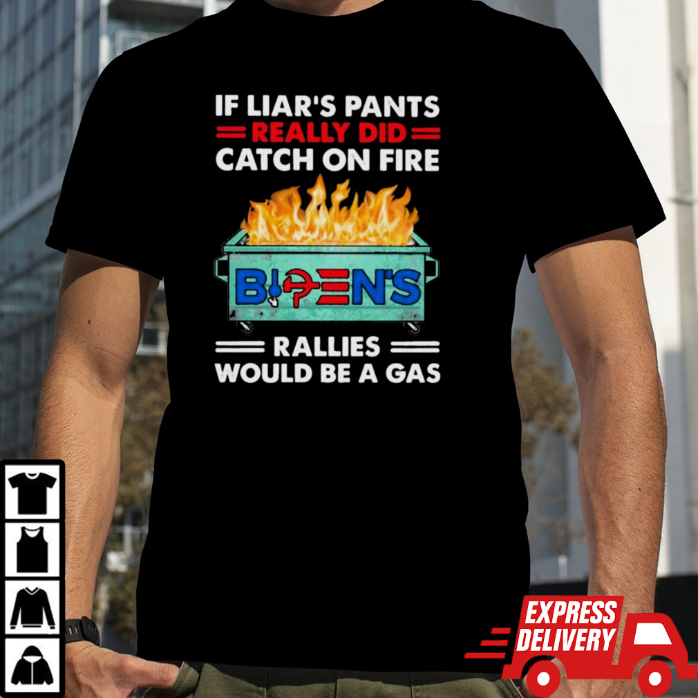 If Liar’s Pants Really Did Catch On Fire Biden Rallies Would Be A Gas Shirt