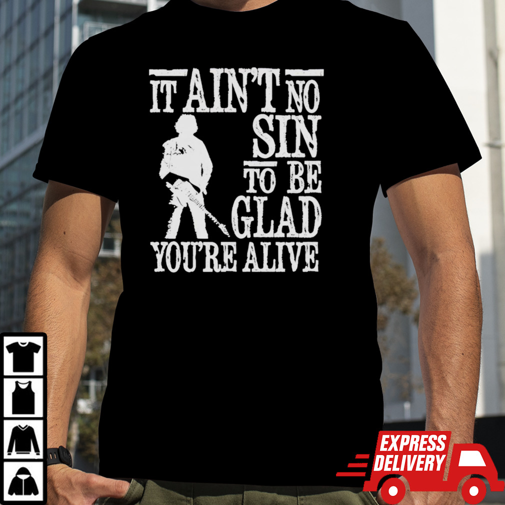 It ain’t no sin to be glad you’re alive Shirt