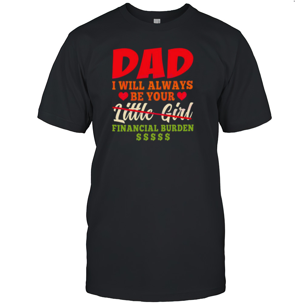 My Love Dad I Will Always Be Your Financial Burden Dollar shirts