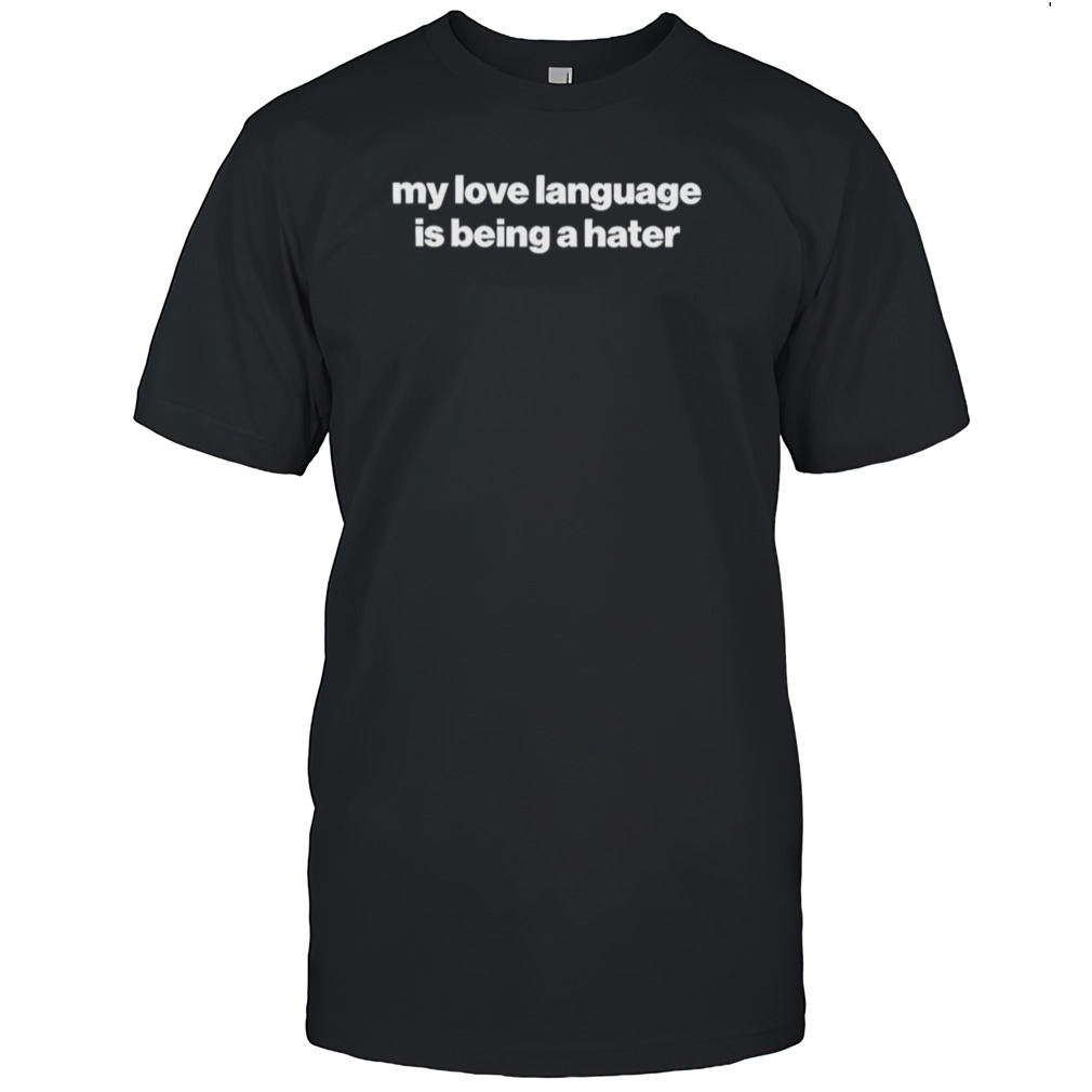 My Love Language Is Being A Hater Shirts