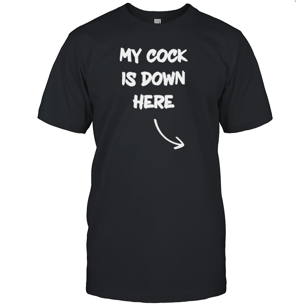 My cock is down here shirt