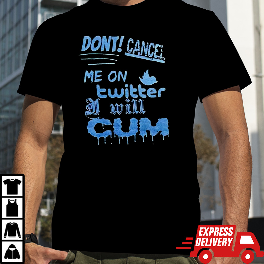 Don’t cancel me on twitter I will cum shirt