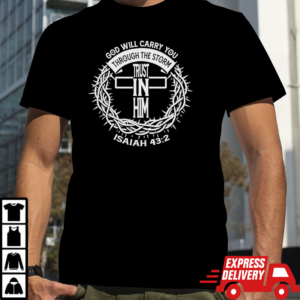 God will carry you through the storm trust in him isaiah 43 2 shirt