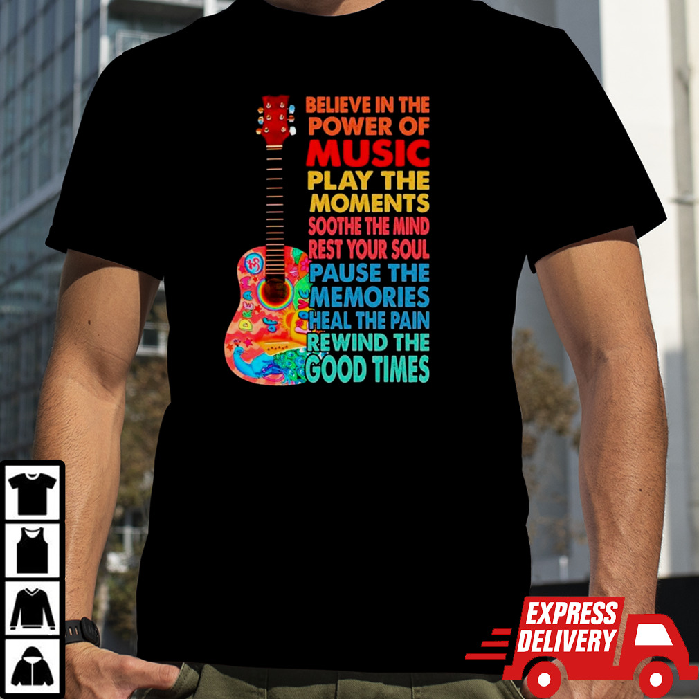 Guitar believe in the power of music play the moments soothe the mind rest your soul shirt