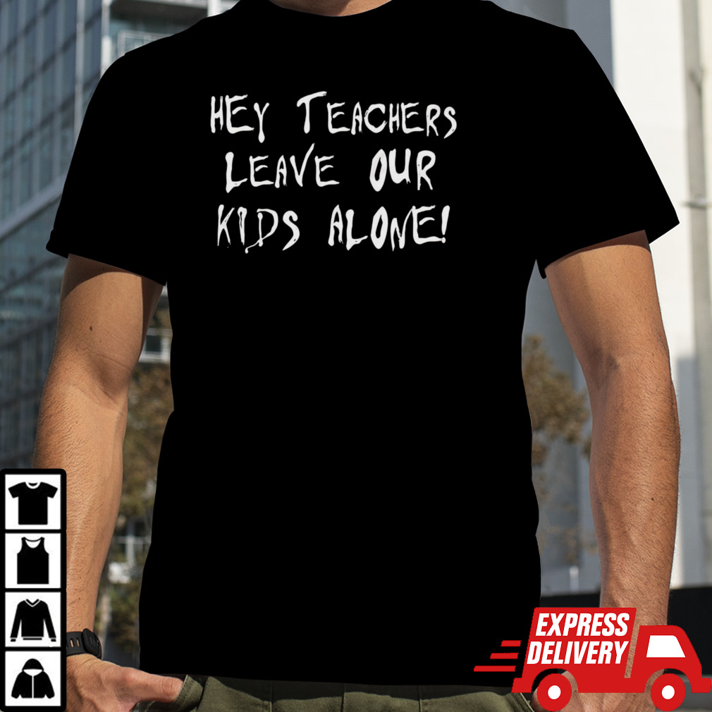 Hey teachers leave our kids alone shirt