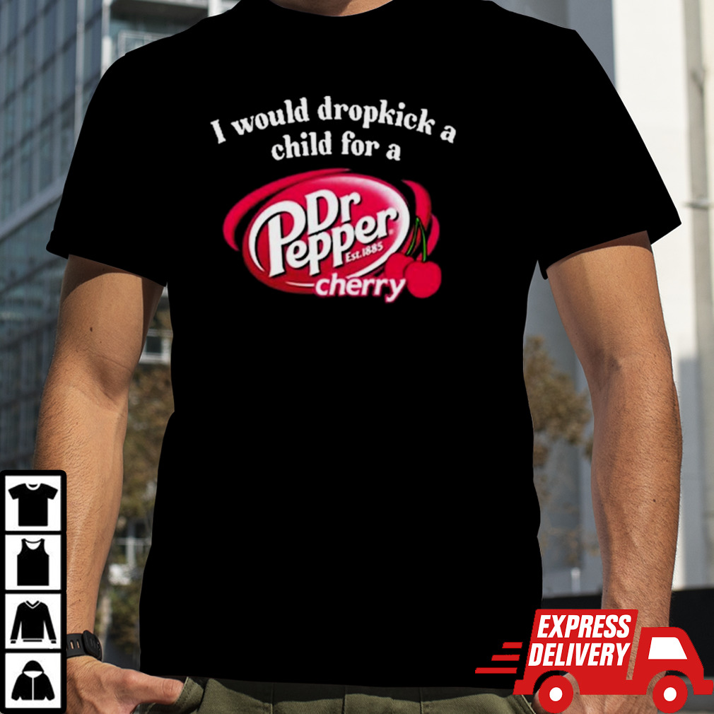 I Would Dropkick A Child For A Dr. Pepper Cherry Shirt