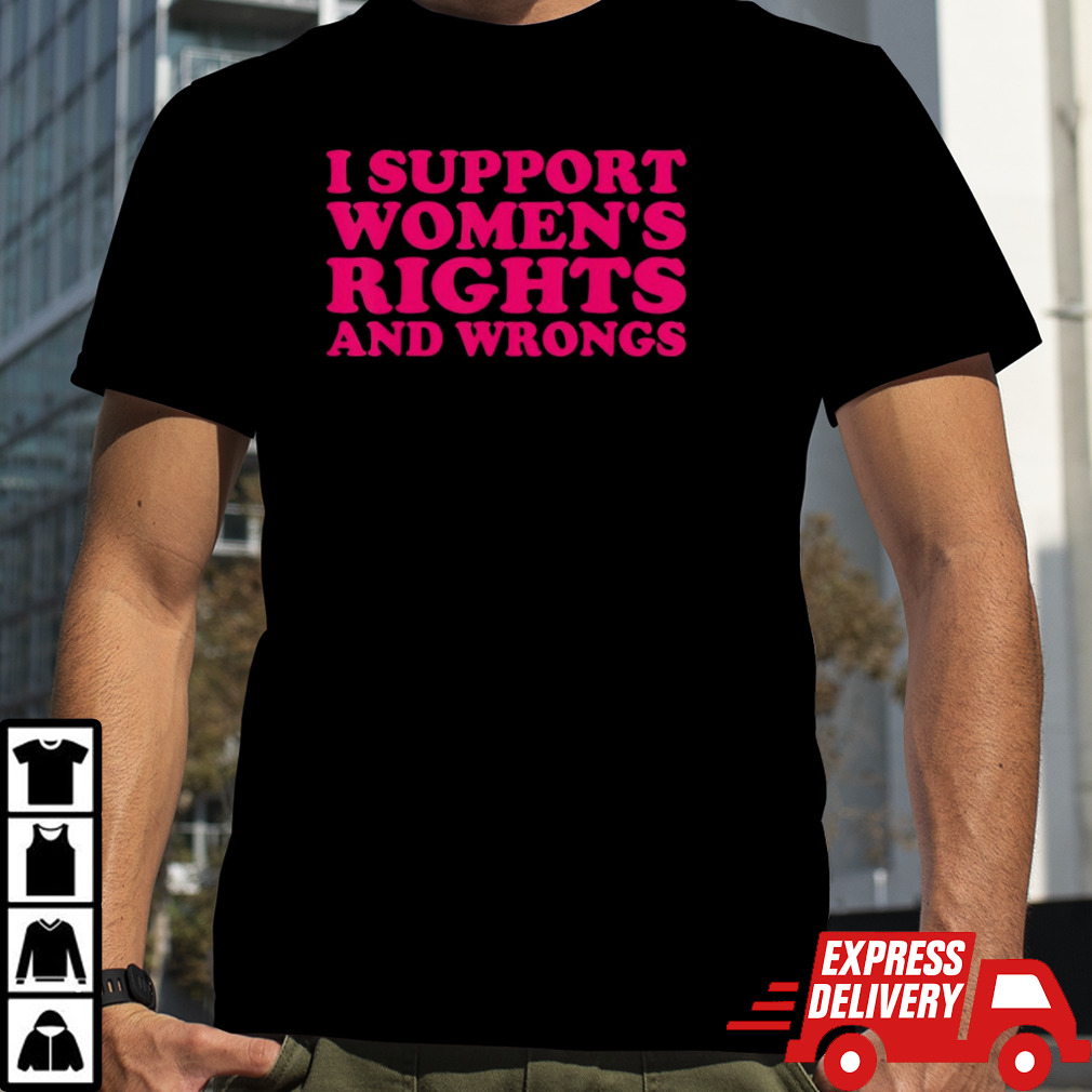 I support womne’s rights and wrongs shirt