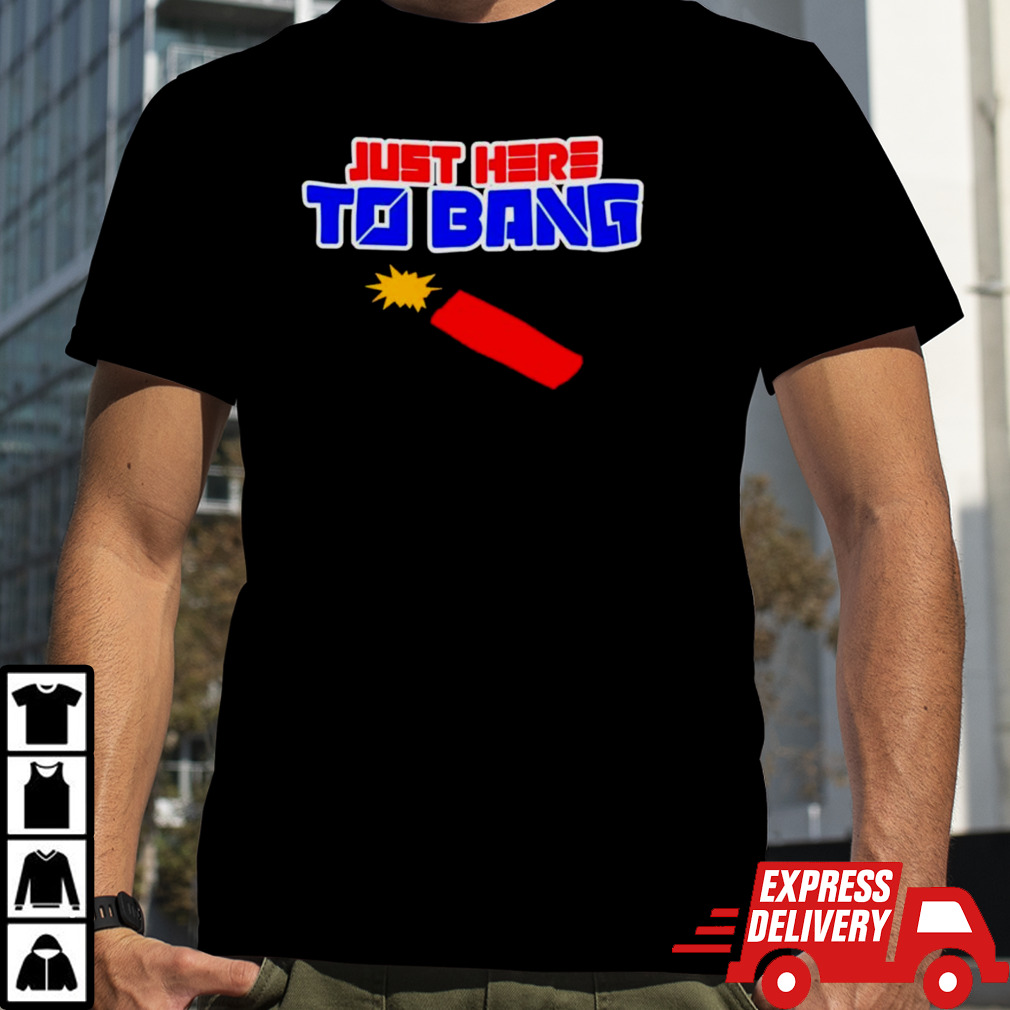 Just here to bang 4th of July T-shirt