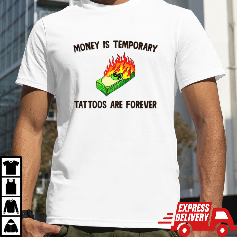 Money is temporary are forever tattoos are forever shirt