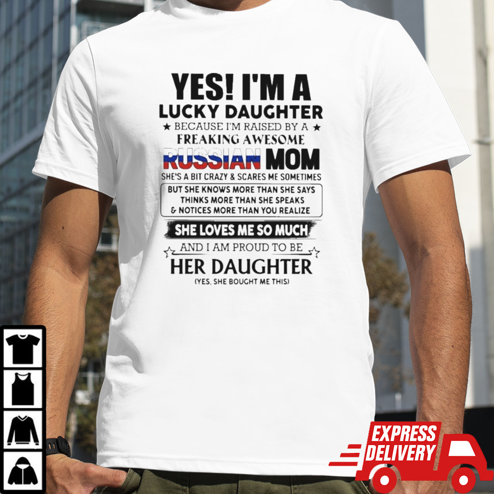 Yes, I’m Lucky Daughter Because I’m Raised By A Freaking Awesome Russian Mom She Loves Me So Much Shirt